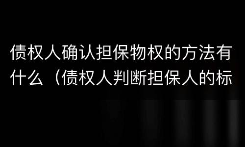 债权人确认担保物权的方法有什么（债权人判断担保人的标准是）