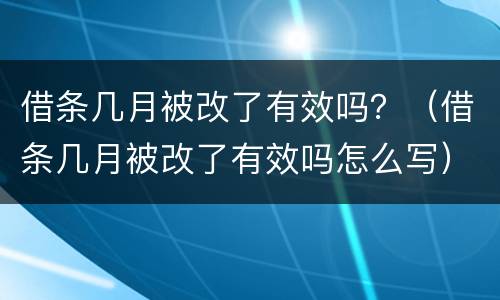借条几月被改了有效吗？（借条几月被改了有效吗怎么写）