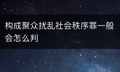 构成聚众扰乱社会秩序罪一般会怎么判