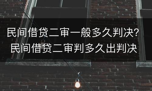 民间借贷二审一般多久判决？ 民间借贷二审判多久出判决