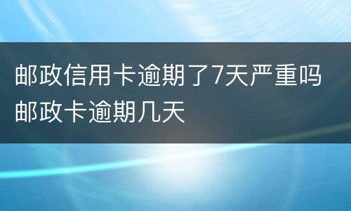 邮政信用卡逾期了7天严重吗 邮政卡逾期几天