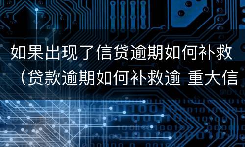 如果出现了信贷逾期如何补救（贷款逾期如何补救逾 重大信用风险）