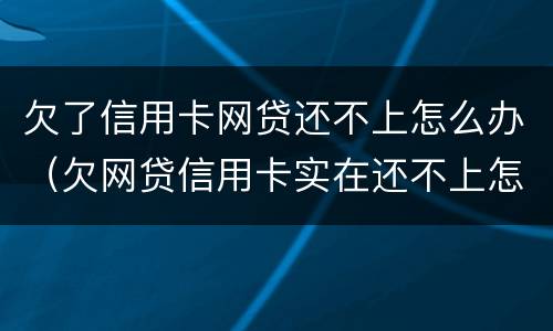 欠了信用卡网贷还不上怎么办（欠网贷信用卡实在还不上怎么办）