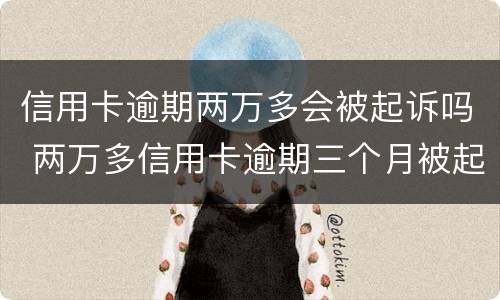 信用卡逾期两万多会被起诉吗 两万多信用卡逾期三个月被起诉怎么办