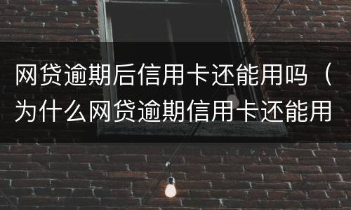 网贷逾期后信用卡还能用吗（为什么网贷逾期信用卡还能用）