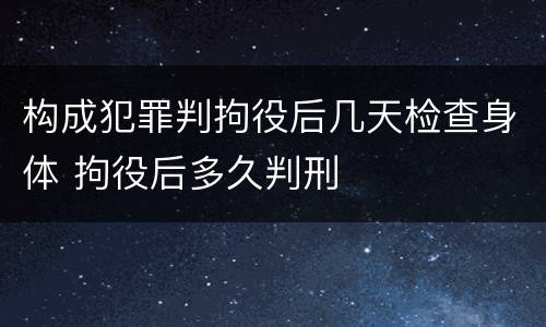 构成犯罪判拘役后几天检查身体 拘役后多久判刑