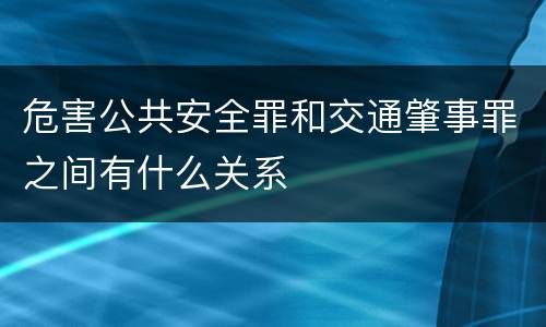 危害公共安全罪和交通肇事罪之间有什么关系