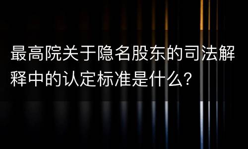 最高院关于隐名股东的司法解释中的认定标准是什么？