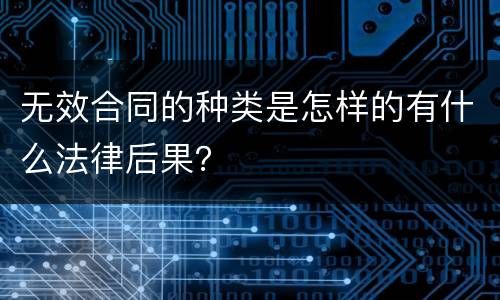无效合同的种类是怎样的有什么法律后果？