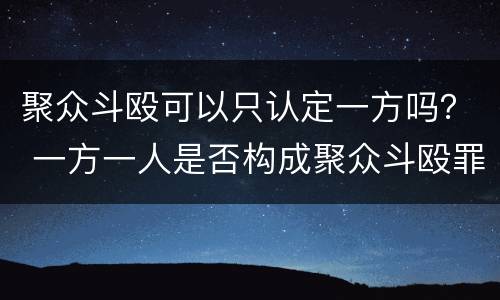 聚众斗殴可以只认定一方吗？ 一方一人是否构成聚众斗殴罪