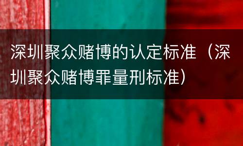 深圳聚众赌博的认定标准（深圳聚众赌博罪量刑标准）