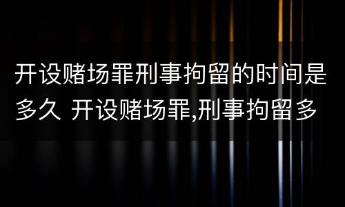 开设赌场罪刑事拘留的时间是多久 开设赌场罪,刑事拘留多久?