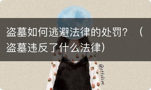 盗墓如何逃避法律的处罚？（盗墓违反了什么法律）