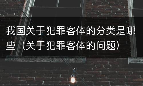 我国关于犯罪客体的分类是哪些（关于犯罪客体的问题）