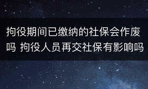 拘役期间已缴纳的社保会作废吗 拘役人员再交社保有影响吗