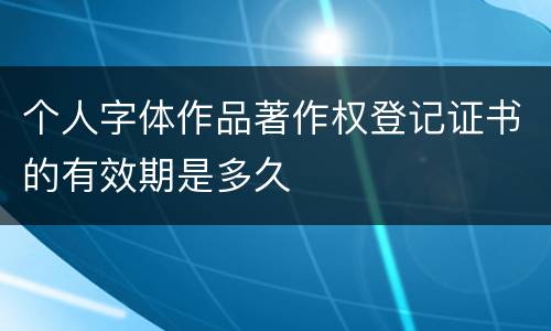 个人字体作品著作权登记证书的有效期是多久