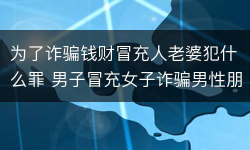 为了诈骗钱财冒充人老婆犯什么罪 男子冒充女子诈骗男性朋友