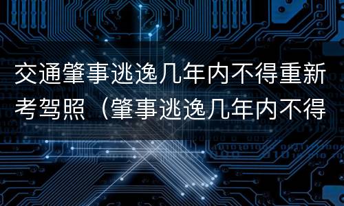 交通肇事逃逸几年内不得重新考驾照（肇事逃逸几年内不得重新取得驾驶证）