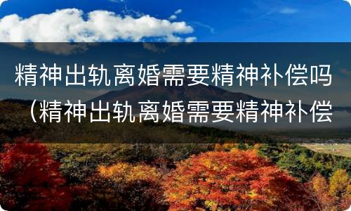 精神出轨离婚需要精神补偿吗（精神出轨离婚需要精神补偿吗知乎）