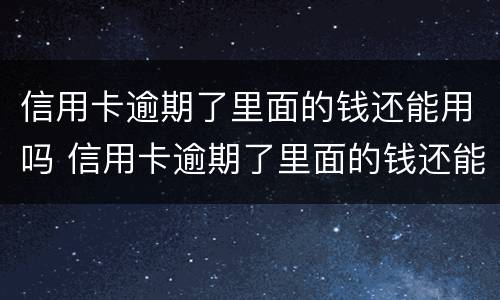 信用卡逾期了里面的钱还能用吗 信用卡逾期了里面的钱还能用吗知乎