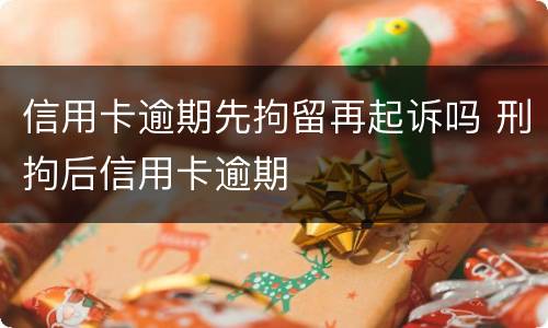 信用卡逾期先拘留再起诉吗 刑拘后信用卡逾期