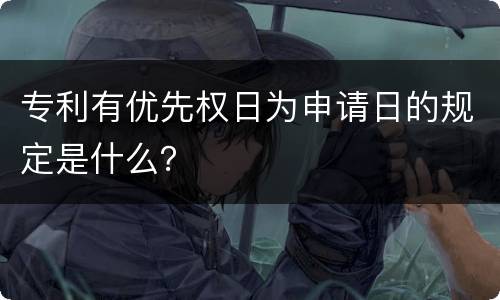 专利有优先权日为申请日的规定是什么？