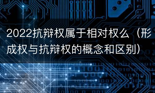 2022抗辩权属于相对权么（形成权与抗辩权的概念和区别）