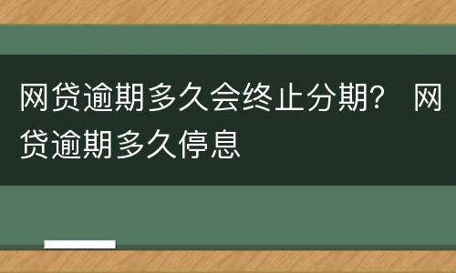 网贷逾期多久会终止分期？ 网贷逾期多久停息