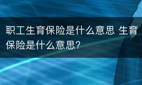 职工生育保险是什么意思 生育保险是什么意思?