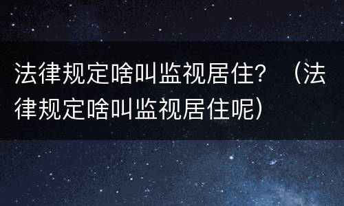 法律规定啥叫监视居住？（法律规定啥叫监视居住呢）