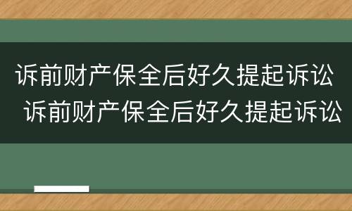 诉前财产保全后好久提起诉讼 诉前财产保全后好久提起诉讼请求
