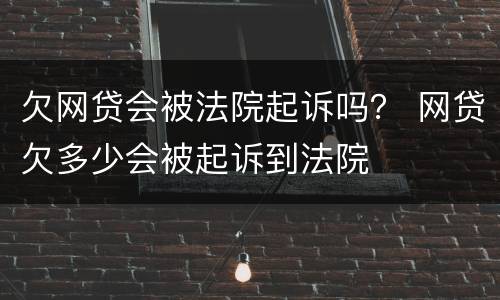 欠网贷会被法院起诉吗？ 网贷欠多少会被起诉到法院