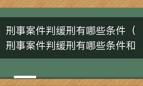 刑事案件判缓刑有哪些条件（刑事案件判缓刑有哪些条件和要求）
