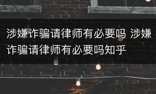 涉嫌诈骗请律师有必要吗 涉嫌诈骗请律师有必要吗知乎