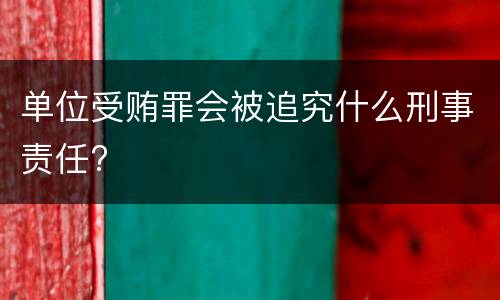 单位受贿罪会被追究什么刑事责任?