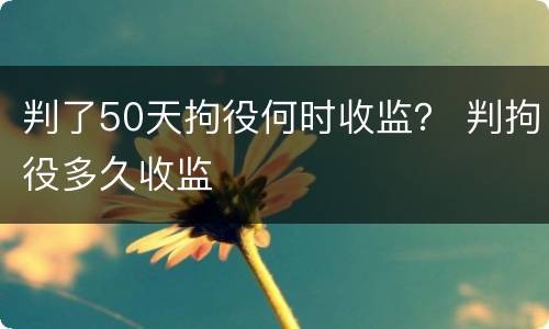 判了50天拘役何时收监？ 判拘役多久收监