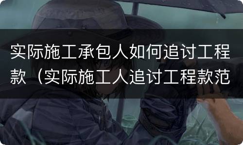 实际施工承包人如何追讨工程款（实际施工人追讨工程款范围）