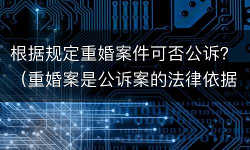 根据规定重婚案件可否公诉？（重婚案是公诉案的法律依据）