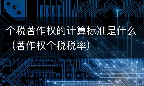个税著作权的计算标准是什么（著作权个税税率）