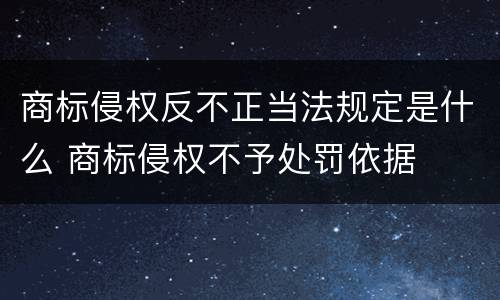 商标侵权反不正当法规定是什么 商标侵权不予处罚依据