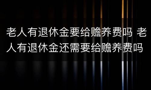 老人有退休金要给赡养费吗 老人有退休金还需要给赡养费吗