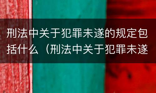 刑法中关于犯罪未遂的规定包括什么（刑法中关于犯罪未遂的规定包括什么内容）