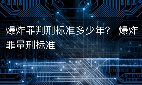 爆炸罪判刑标准多少年？ 爆炸罪量刑标准
