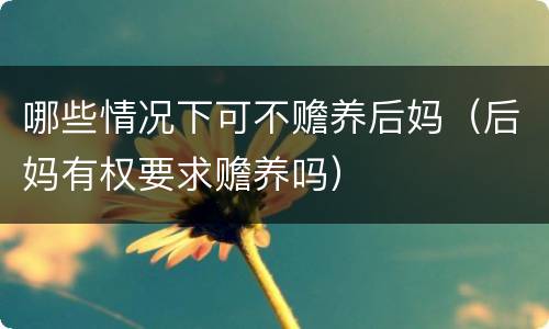 哪些情况下可不赡养后妈（后妈有权要求赡养吗）