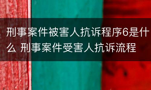 刑事案件被害人抗诉程序6是什么 刑事案件受害人抗诉流程