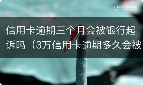 信用卡逾期三个月会被银行起诉吗（3万信用卡逾期多久会被起诉）