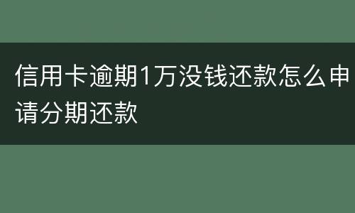 信用卡逾期1万没钱还款怎么申请分期还款