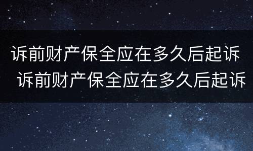 诉前财产保全应在多久后起诉 诉前财产保全应在多久后起诉