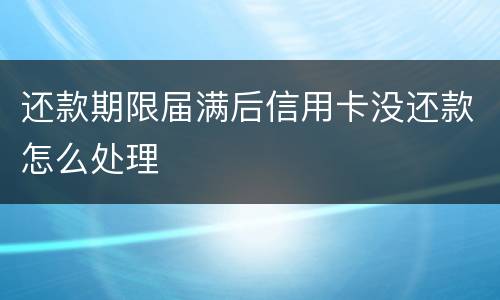 还款期限届满后信用卡没还款怎么处理