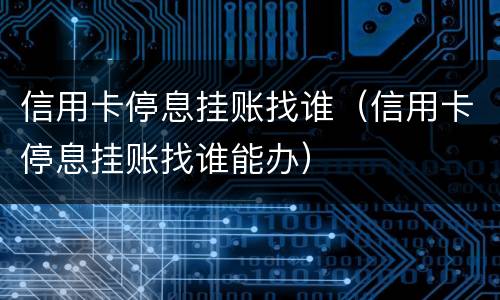 信用卡停息挂账找谁（信用卡停息挂账找谁能办）